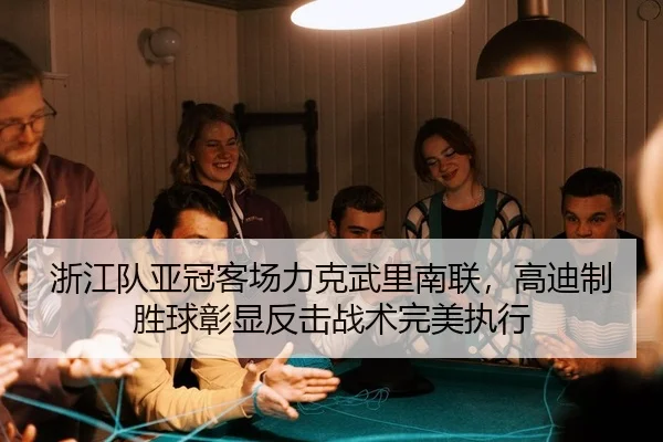 浙江队亚冠客场力克武里南联，高迪制胜球彰显反击战术完美执行